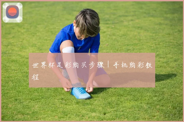 世界杯足彩购买步骤｜手机购彩教程
