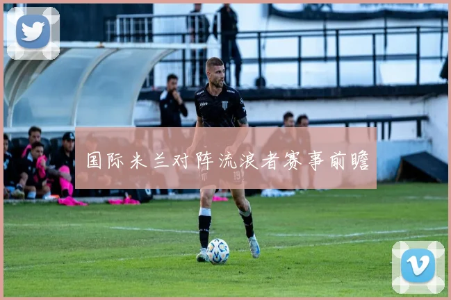 国际米兰对阵流浪者赛事前瞻